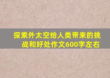 探索外太空给人类带来的挑战和好处作文600字左右