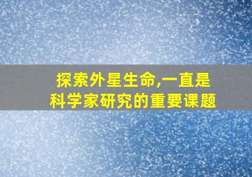 探索外星生命,一直是科学家研究的重要课题