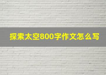 探索太空800字作文怎么写