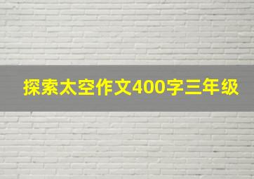 探索太空作文400字三年级