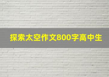 探索太空作文800字高中生