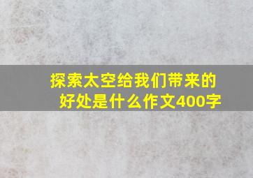 探索太空给我们带来的好处是什么作文400字