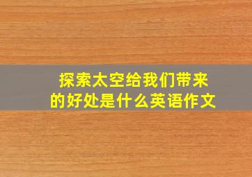 探索太空给我们带来的好处是什么英语作文