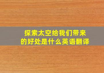 探索太空给我们带来的好处是什么英语翻译