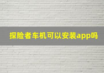 探险者车机可以安装app吗