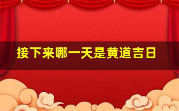 接下来哪一天是黄道吉日