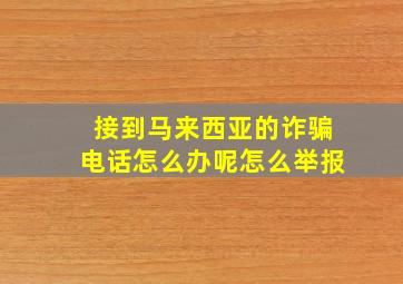 接到马来西亚的诈骗电话怎么办呢怎么举报