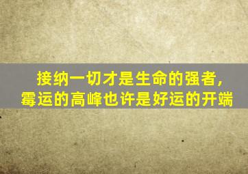 接纳一切才是生命的强者,霉运的高峰也许是好运的开端