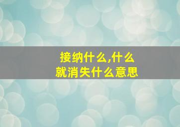 接纳什么,什么就消失什么意思