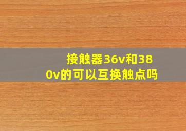 接触器36v和380v的可以互换触点吗