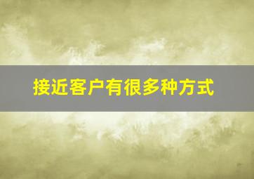 接近客户有很多种方式