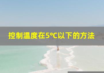 控制温度在5℃以下的方法