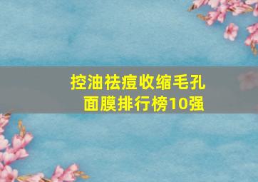 控油祛痘收缩毛孔面膜排行榜10强