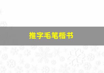 推字毛笔楷书