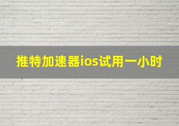 推特加速器ios试用一小时