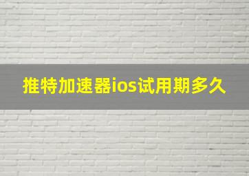 推特加速器ios试用期多久