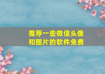 推荐一些微信头像和图片的软件免费