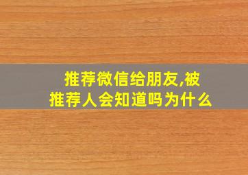 推荐微信给朋友,被推荐人会知道吗为什么