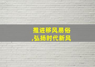 推进移风易俗,弘扬时代新风