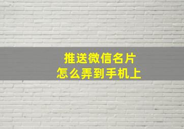 推送微信名片怎么弄到手机上