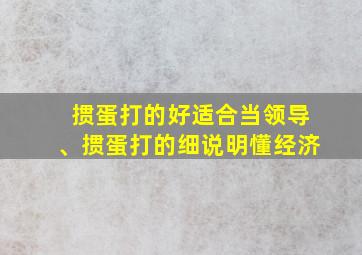 掼蛋打的好适合当领导、掼蛋打的细说明懂经济