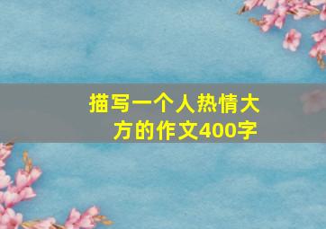 描写一个人热情大方的作文400字