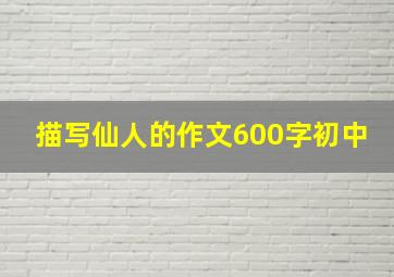 描写仙人的作文600字初中