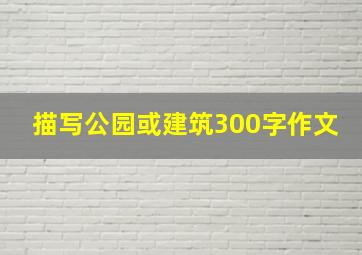 描写公园或建筑300字作文