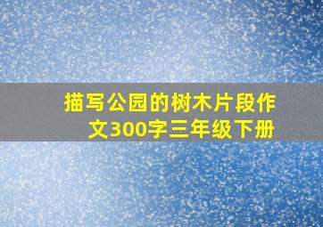 描写公园的树木片段作文300字三年级下册