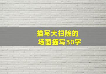 描写大扫除的场面描写30字