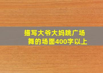 描写大爷大妈跳广场舞的场面400字以上