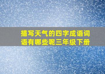 描写天气的四字成语词语有哪些呢三年级下册