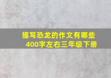 描写恐龙的作文有哪些400字左右三年级下册