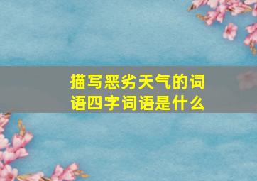 描写恶劣天气的词语四字词语是什么