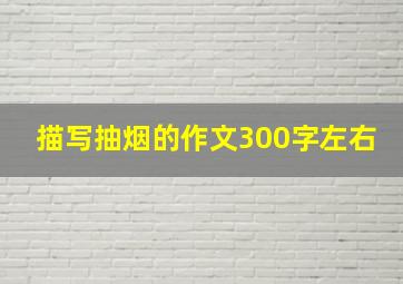 描写抽烟的作文300字左右