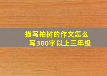 描写柏树的作文怎么写300字以上三年级