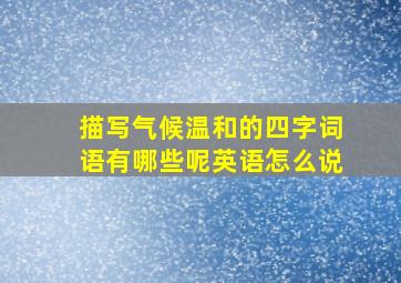 描写气候温和的四字词语有哪些呢英语怎么说