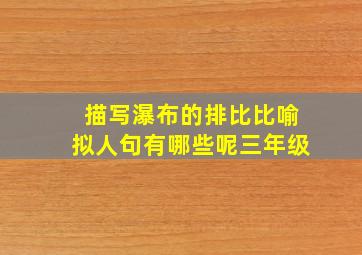 描写瀑布的排比比喻拟人句有哪些呢三年级