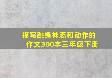 描写跳绳神态和动作的作文300字三年级下册