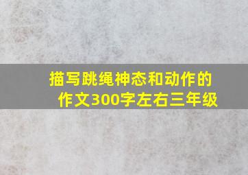 描写跳绳神态和动作的作文300字左右三年级