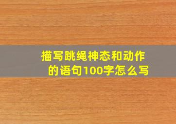 描写跳绳神态和动作的语句100字怎么写