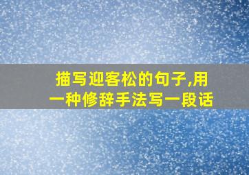 描写迎客松的句子,用一种修辞手法写一段话