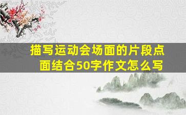 描写运动会场面的片段点面结合50字作文怎么写