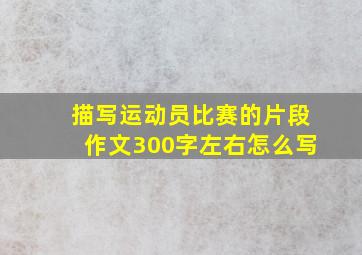 描写运动员比赛的片段作文300字左右怎么写