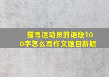 描写运动员的语段100字怎么写作文题目新颖