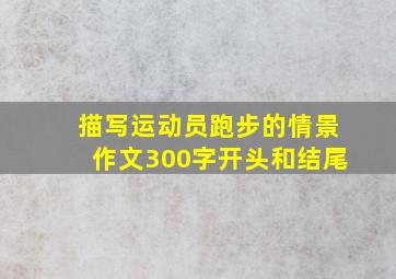 描写运动员跑步的情景作文300字开头和结尾