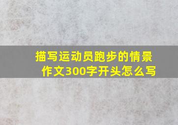 描写运动员跑步的情景作文300字开头怎么写