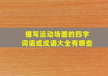 描写运动场面的四字词语或成语大全有哪些