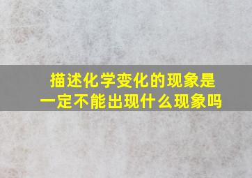 描述化学变化的现象是一定不能出现什么现象吗