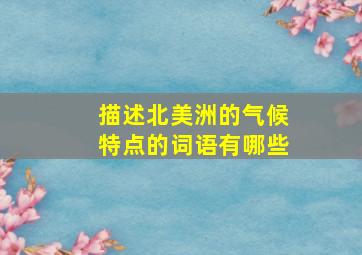 描述北美洲的气候特点的词语有哪些